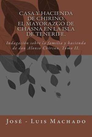 Casa y Hacienda de Chirino. El Mayorazgo de Chasna En La Isla de Tenerife de Jose Luis Machado