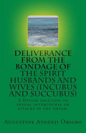 Deliverance from the Bondage of the Spirit Husbands and Wives(incubus and Succubus) de Augustine Ayodeji Origbo