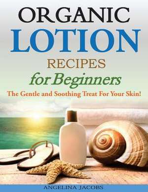 Organic Lotion Recipes for Beginners de Angelina Jacobs