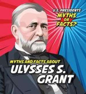 Myths and Facts about Ulysses S. Grant de Ezra E Knopp