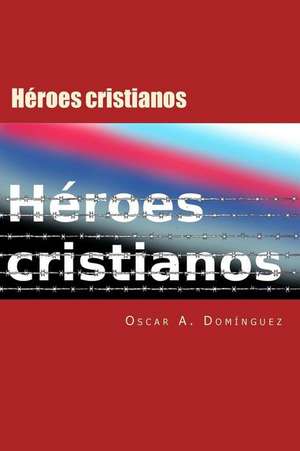 Heroes Cristianos de Dr Oscar Dominguez