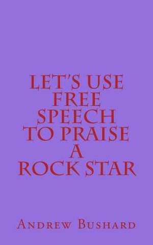 Let's Use Free Speech to Praise a Rock Star de Andrew Bushard