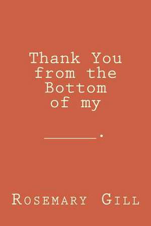 Thank You from the Bottom of My _________ de Rosemary Gill