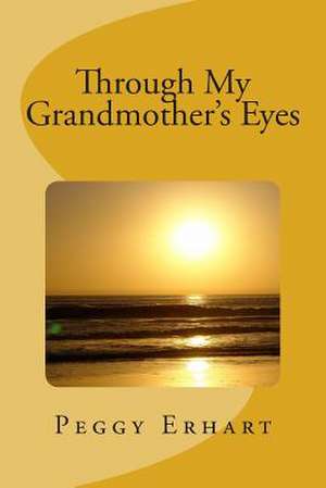 Through My Grandmother's Eyes de Peggy Ann Erhart