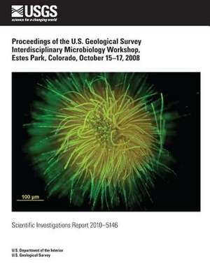 Proceedings of the U.S. Geological Survey Interdisciplinary Microbiology Workshop, Estes Park, Colorado, October 15?17, 2008 de U. S. Department of the Interior