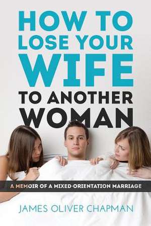 How to Lose Your Wife to Another Woman de James Oliver Chapman