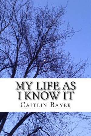 My Life as I Know It de Caitlin Bayer