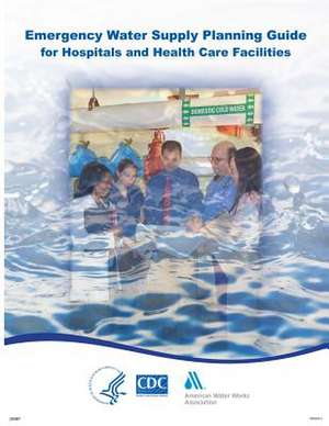 Emergency Water Supply Planning Guide for Hospitals and Health Care Facilities de Centers for Disease Cont And Prevention