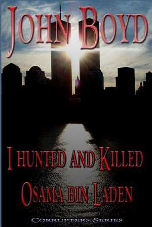 I Hunted and Killed Osama Bin Laden de John R. Boyd