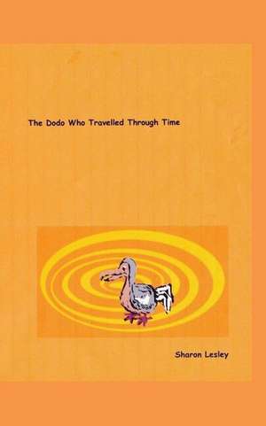 The Dodo Who Travelled Through Time de Sharon Lesley