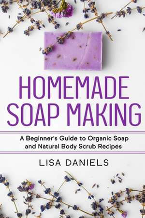 Homemade Soap Making de Lisa Daniels