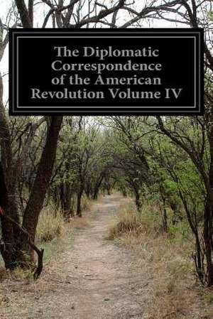 The Diplomatic Correspondence of the American Revolution Volume IV de Various