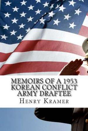 Memoirs of a 1953 Korean Conflict Army Draftee de Henry H. Kramer