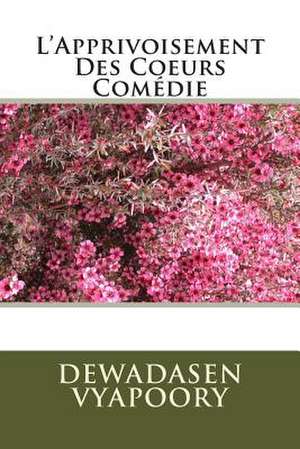 L'Apprivoisement Des Coeurs Comedie de Dewadasen Vyapoory