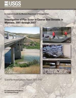 Investigation of Pier Scour in Coarse-Bed Streams in Montana, 2001 Through 2007 de U. S. Department of the Interior