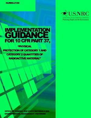 Implementation Guidance for 10 Cfr Part 37, Physical Protection of Category 1 and Category 2 Quantities of Radioactive Material de U. S. Nuclear Regulatory Commission