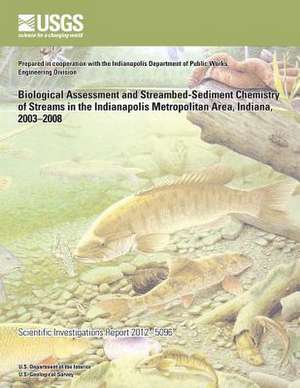 Biological Assessment and Streambed-Sediment Chemistry of Streams in the Indianapolis Metropolitan Area, Indiana, 2003?2008 de U. S. Department of the Interior