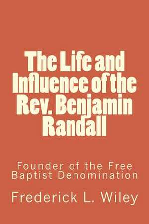 The Life and Influence of the REV. Benjamin Randall de Rev Frederick L. Wiley