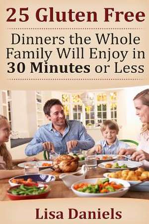 25 Gluten Free Dinners the Whole Family Will Enjoy in 30 Minutes or Less de Lisa Daniels