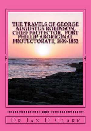 The Travels of George Augustus Robinson, Chief Protector de Ian D. Clark