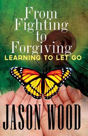 From Fighting to Forgiving de Jason Wood