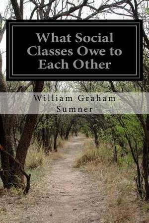 What Social Classes Owe to Each Other de Sumner, William Graham