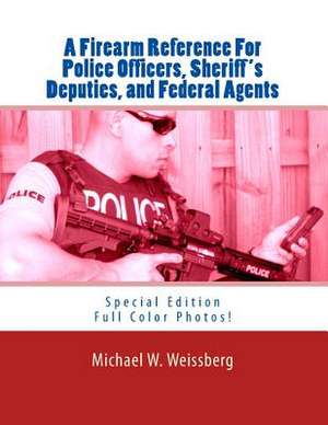 A Firearm Reference for Police Officers, Sheriff's Deputies, and Federal Agents de Michael W. Weissberg