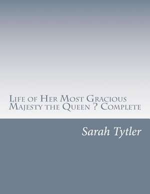 Life of Her Most Gracious Majesty the Queen ? Complete de Sarah Tytler