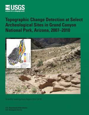 Topographic Change Detection at Select Archeological Sites in Grand Canyon National Park, Arizona, 2007?2010 de U. S. Department of the Interior