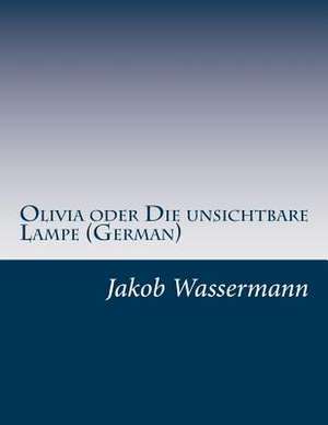 Olivia Oder Die Unsichtbare Lampe (German) de Jakob Wassermann