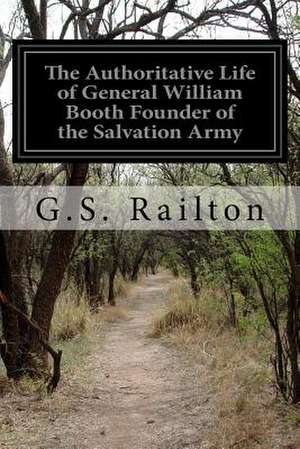 The Authoritative Life of General William Booth Founder of the Salvation Army de G. S. Railton