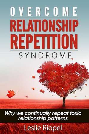 Overcome Relationship Repetition Syndrome de Leslie Riopel