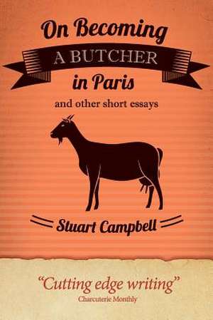 On Becoming a Butcher in Paris and Other Short Essays de Stuart Campbell