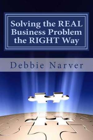 Solving the Real Business Problem the Right Way de Mrs Debbie Marita Narver Mba