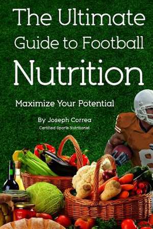 The Ultimate Guide to Football Nutrition de Correa (Certified Sports Nutritionist)