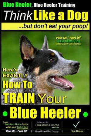 Blue Heeler, Blue Heeler Training, Think Like a Dog, But Don't Eat Your Poop! de Pearce, MR Paul Allen