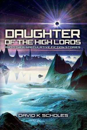 Daughter of the High Lords and Other Speculative Fiction Stories de Scholes, David K.