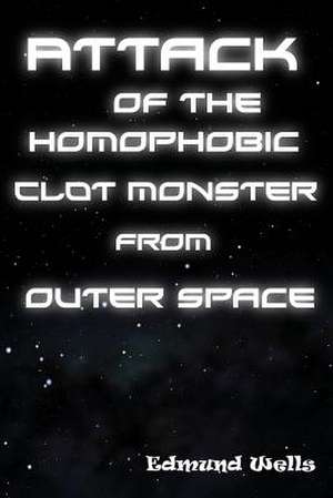 Attack of the Homophobic Clot Monster from Outer Space de Edmund Wells