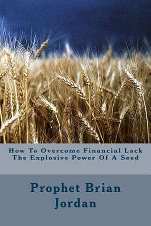 How to Overcome Financial Lack the Explosive Power of a Seed de Prophet Brian Jordan