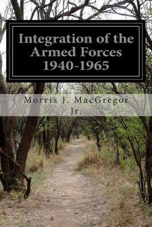 Integration of the Armed Forces 1940-1965 de Morris J. MacGregor Jr