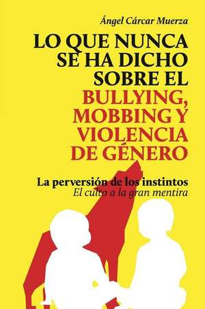 Lo Que Nunca Se Ha Dicho Sobre El Bullying, El Mobbing y La Violencia de Genero de Sr. Angel Carcar Muerza