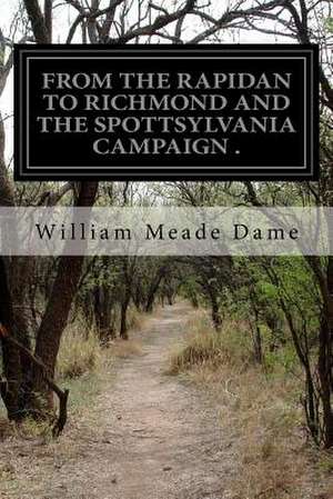 From the Rapidon to Richmond and the Spottsylvania Campaign de William Meade Dame