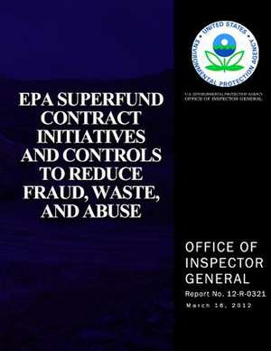 EPA Superfund Contract Initiatives and Controls to Reduce, Fraud, Waste, and Abuse de U. S. Environmental Protection Agency