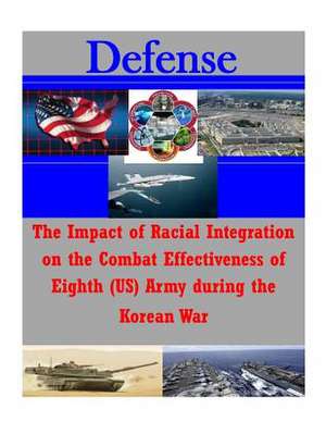 The Impact of Racial Integration on the Combat Effectiveness of Eighth (Us) Army During the Korean War de School of Advanced Military Studies