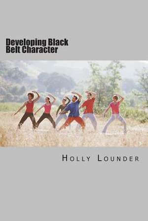 Developing Black Belt Character de Holly M. Lounder