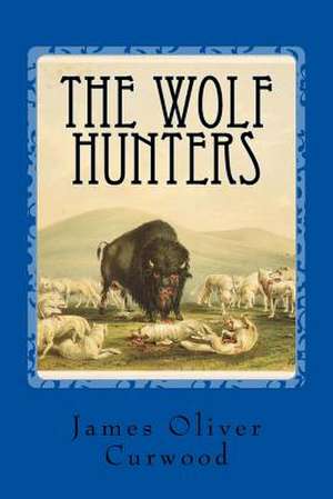 The Wolf Hunters de James Oliver Curwood