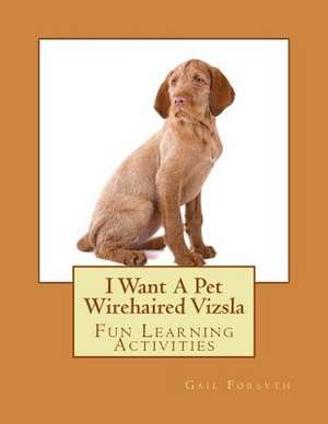 I Want a Pet Wirehaired Vizsla de Gail Forsyth