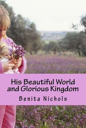 His Beautiful World and Glorious Kingdom de Benita Nichols