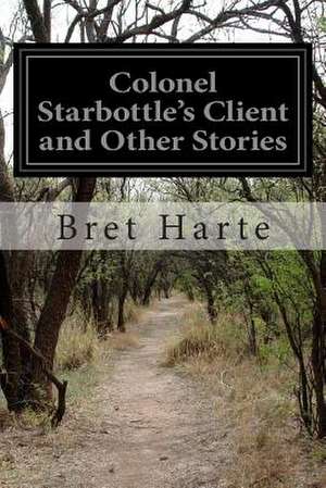 Colonel Starbottle's Client and Other Stories de Bret Harte