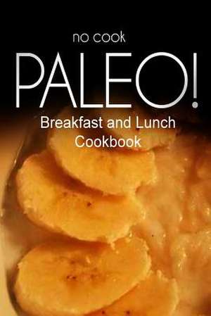 No-Cook Paleo! - Breakfast and Lunch Cookbook de Ben Plus Publishing No-Cook Paleo Series